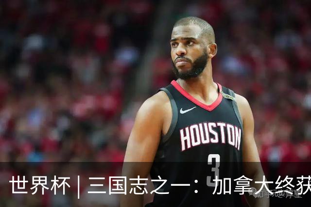 世界杯 | 三国志之一：加拿大终获世界杯首分，突破从何而来？