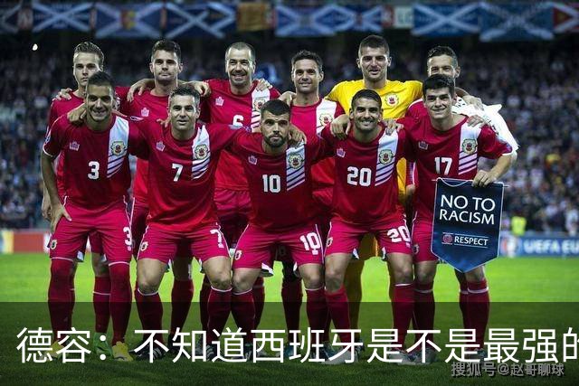 德容：不知道西班牙是不是最强的，目前阿根廷是卫冕冠军