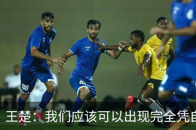 王楚：我们应该可以出现完全凭自己能力在五大联赛站住脚的球员